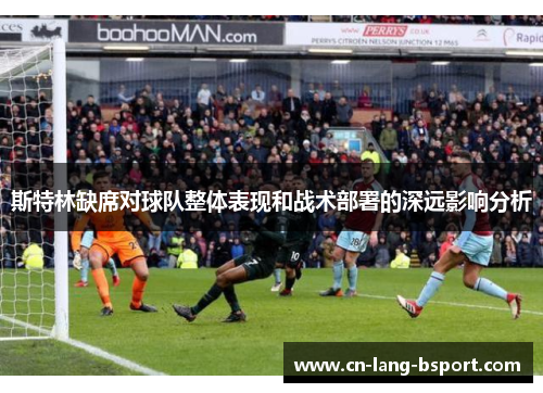 斯特林缺席对球队整体表现和战术部署的深远影响分析