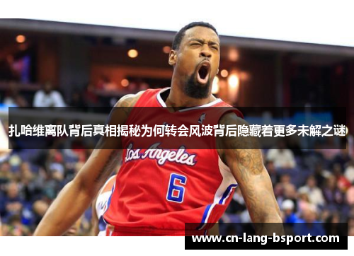 扎哈维离队背后真相揭秘为何转会风波背后隐藏着更多未解之谜