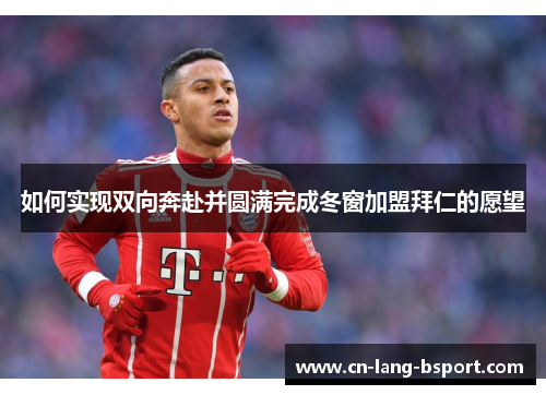 如何实现双向奔赴并圆满完成冬窗加盟拜仁的愿望