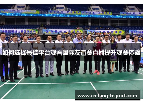 如何选择最佳平台观看国际友谊赛直播提升观赛体验
