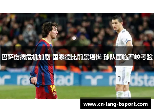 巴萨伤病危机加剧 国家德比前景堪忧 球队面临严峻考验