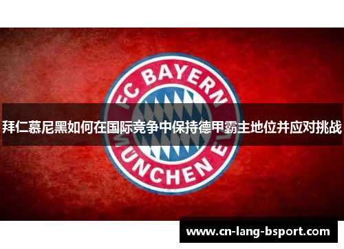 拜仁慕尼黑如何在国际竞争中保持德甲霸主地位并应对挑战