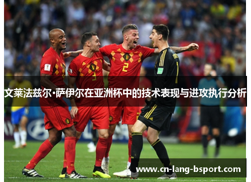 文莱法兹尔·萨伊尔在亚洲杯中的技术表现与进攻执行分析