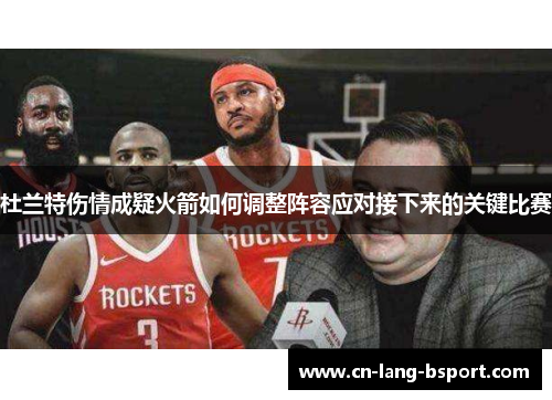 杜兰特伤情成疑火箭如何调整阵容应对接下来的关键比赛