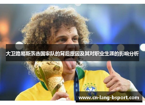 大卫路易斯落选国家队的背后原因及其对职业生涯的影响分析 大卫路易斯落选国家队的背后原因及其对职业生涯的影响分析