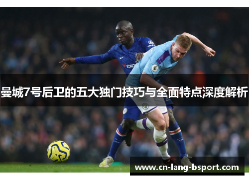曼城7号后卫的五大独门技巧与全面特点深度解析 曼城7号后卫的五大独门技巧与全面特点深度解析