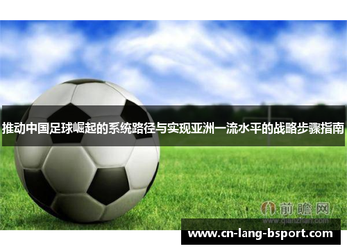 推动中国足球崛起的系统路径与实现亚洲一流水平的战略步骤指南 推动中国足球崛起的系统路径与实现亚洲一流水平的战略步骤指南