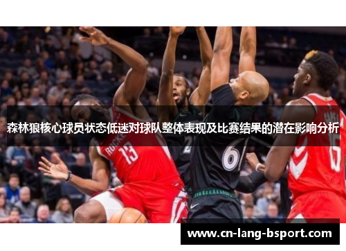 森林狼核心球员状态低迷对球队整体表现及比赛结果的潜在影响分析 森林狼核心球员状态低迷对球队整体表现及比赛结果的潜在影响分析