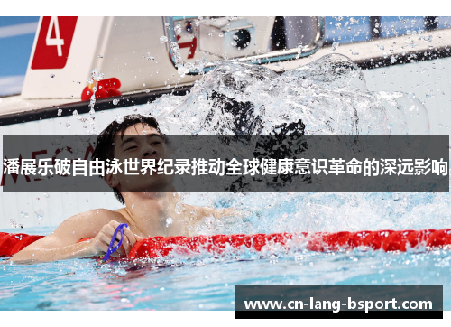 潘展乐破自由泳世界纪录推动全球健康意识革命的深远影响 潘展乐破自由泳世界纪录推动全球健康意识革命的深远影响