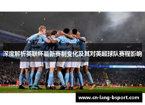 深度解析英联杯最新赛制变化及其对英超球队赛程影响 深度解析英联杯最新赛制变化及其对英超球队赛程影响