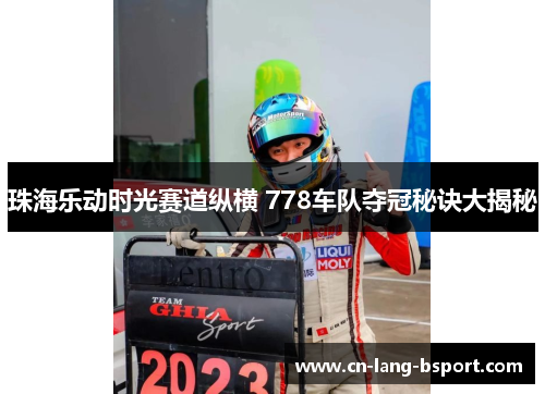 珠海乐动时光赛道纵横 778车队夺冠秘诀大揭秘 珠海乐动时光赛道纵横 778车队夺冠秘诀大揭秘