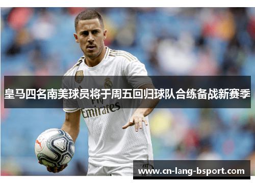 皇马四名南美球员将于周五回归球队合练备战新赛季