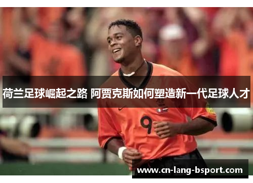 荷兰足球崛起之路 阿贾克斯如何塑造新一代足球人才