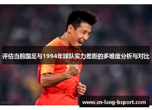 评估当前国足与1994年球队实力差距的多维度分析与对比