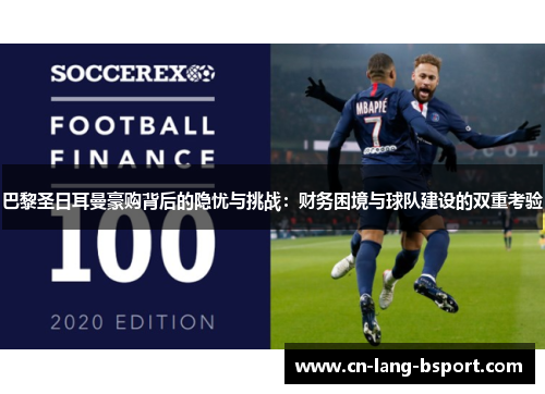 巴黎圣日耳曼豪购背后的隐忧与挑战:财务困境与球队建设的双重考验 巴黎圣日耳曼豪购背后的隐忧与挑战:财务困境与球队建设的双重考验