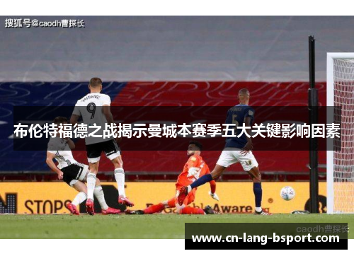 布伦特福德之战揭示曼城本赛季五大关键影响因素 布伦特福德之战揭示曼城本赛季五大关键影响因素