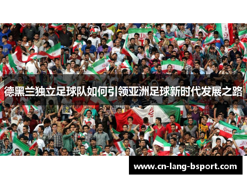 德黑兰独立足球队如何引领亚洲足球新时代发展之路