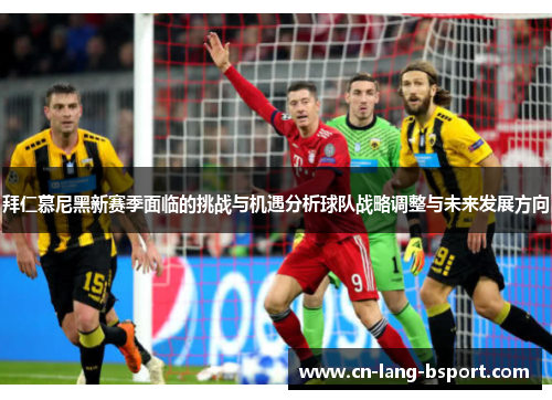 拜仁慕尼黑新赛季面临的挑战与机遇分析球队战略调整与未来发展方向
