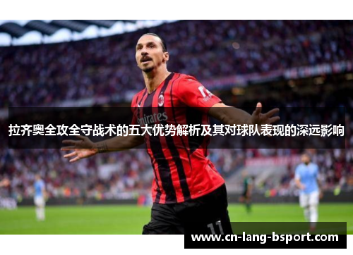 拉齐奥全攻全守战术的五大优势解析及其对球队表现的深远影响