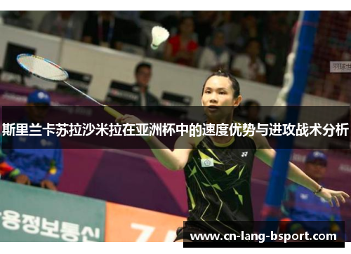 斯里兰卡苏拉沙米拉在亚洲杯中的速度优势与进攻战术分析