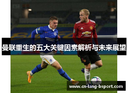 曼联重生的五大关键因素解析与未来展望 曼联重生的五大关键因素解析与未来展望