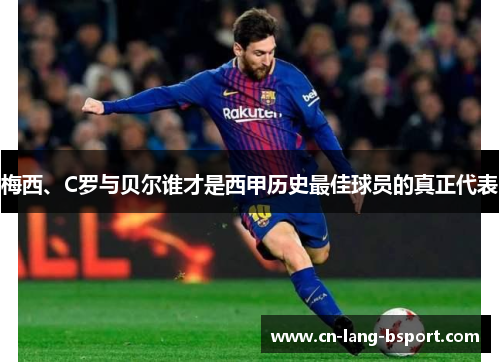 梅西、C罗与贝尔谁才是西甲历史最佳球员的真正代表 梅西、C罗与贝尔谁才是西甲历史最佳球员的真正代表