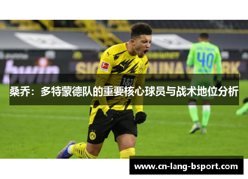 桑乔:多特蒙德队的重要核心球员与战术地位分析 桑乔:多特蒙德队的重要核心球员与战术地位分析