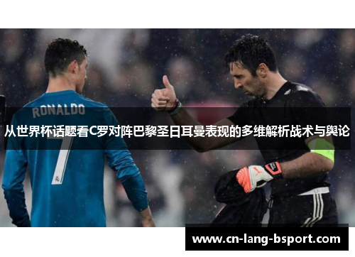 从世界杯话题看C罗对阵巴黎圣日耳曼表现的多维解析战术与舆论 从世界杯话题看C罗对阵巴黎圣日耳曼表现的多维解析战术与舆论