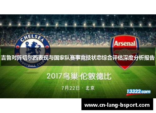 吉鲁对阵切尔西表现与国家队赛事竞技状态综合评估深度分析报告 吉鲁对阵切尔西表现与国家队赛事竞技状态综合评估深度分析报告