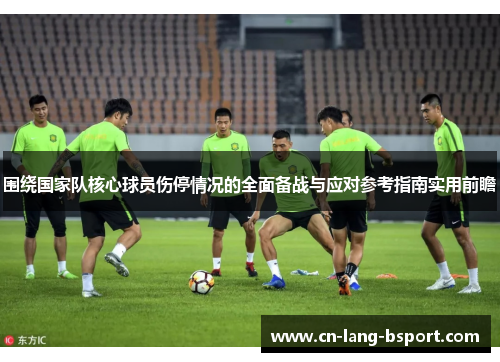 围绕国家队核心球员伤停情况的全面备战与应对参考指南实用前瞻 围绕国家队核心球员伤停情况的全面备战与应对参考指南实用前瞻