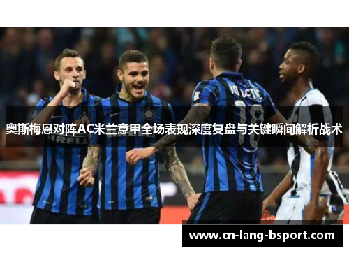奥斯梅恩对阵AC米兰意甲全场表现深度复盘与关键瞬间解析战术