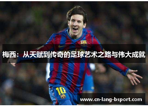 梅西:从天赋到传奇的足球艺术之路与伟大成就 梅西:从天赋到传奇的足球艺术之路与伟大成就