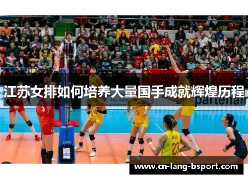 江苏女排如何培养大量国手成就辉煌历程