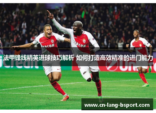 法甲锋线精英进球技巧解析 如何打造高效精准的进门能力