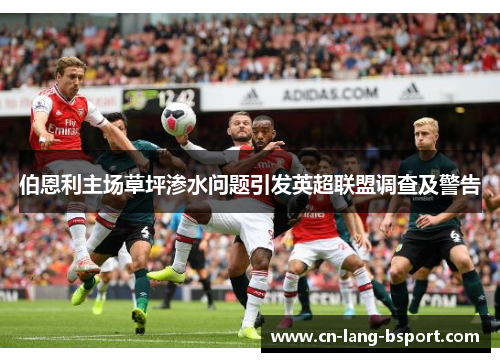 伯恩利主场草坪渗水问题引发英超联盟调查及警告 伯恩利主场草坪渗水问题引发英超联盟调查及警告