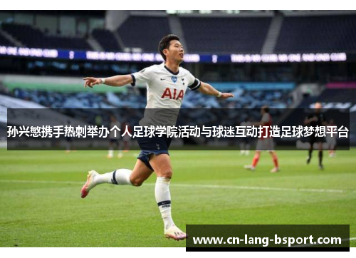 孙兴慜携手热刺举办个人足球学院活动与球迷互动打造足球梦想平台 孙兴慜携手热刺举办个人足球学院活动与球迷互动打造足球梦想平台