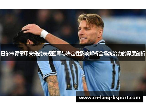 巴尔韦德意甲关键战表现回顾与决定性影响解析全场统治力的深度剖析 巴尔韦德意甲关键战表现回顾与决定性影响解析全场统治力的深度剖析