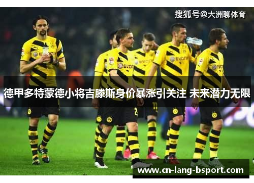 德甲多特蒙德小将吉滕斯身价暴涨引关注 未来潜力无限 德甲多特蒙德小将吉滕斯身价暴涨引关注 未来潜力无限