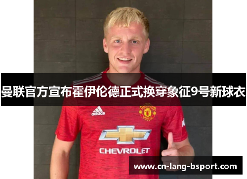 曼联官方宣布霍伊伦德正式换穿象征9号新球衣