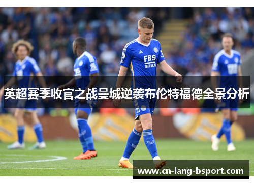 英超赛季收官之战曼城逆袭布伦特福德全景分析