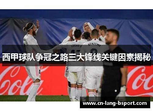 西甲球队争冠之路三大锋线关键因素揭秘