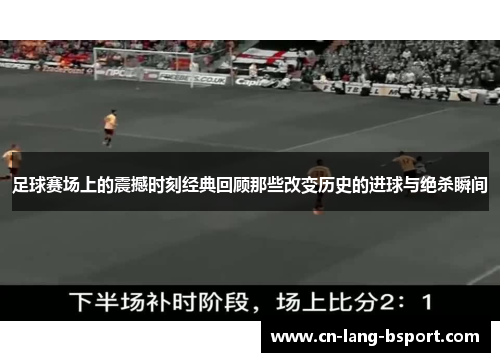 足球赛场上的震撼时刻经典回顾那些改变历史的进球与绝杀瞬间 足球赛场上的震撼时刻经典回顾那些改变历史的进球与绝杀瞬间