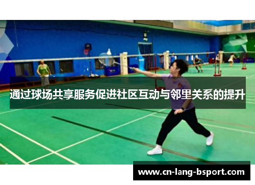 通过球场共享服务促进社区互动与邻里关系的提升 通过球场共享服务促进社区互动与邻里关系的提升