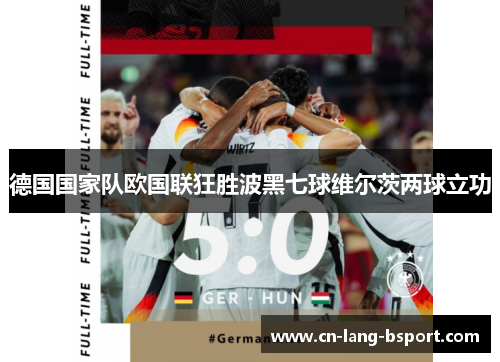 德国国家队欧国联狂胜波黑七球维尔茨两球立功 德国国家队欧国联狂胜波黑七球维尔茨两球立功